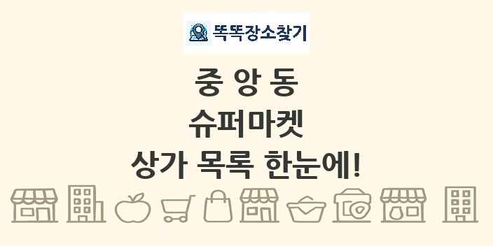 중앙동 슈퍼마켓 상가 목록 및 정보