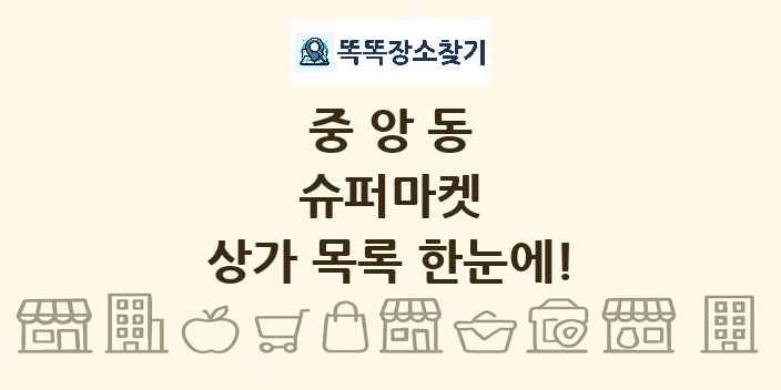 중앙동 슈퍼마켓 상가 목록 및 정보
