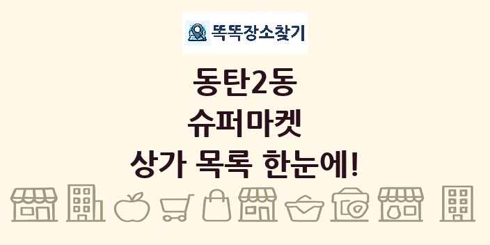 동탄2동 슈퍼마켓 상가 목록 및 정보