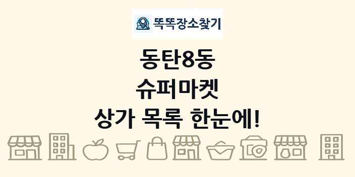 동탄8동 슈퍼마켓 상가 목록 및 정보