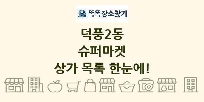 덕풍2동 슈퍼마켓 상가 목록 및 정보