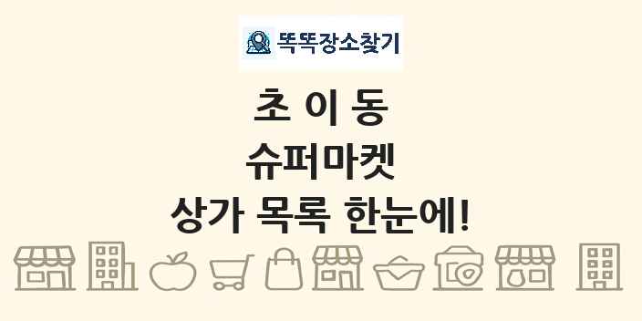 초이동 슈퍼마켓 상가 목록 및 정보
