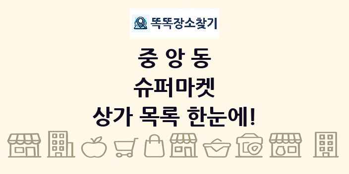 중앙동 슈퍼마켓 상가 목록 및 정보