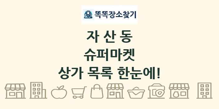 자산동 슈퍼마켓 상가 목록 및 정보