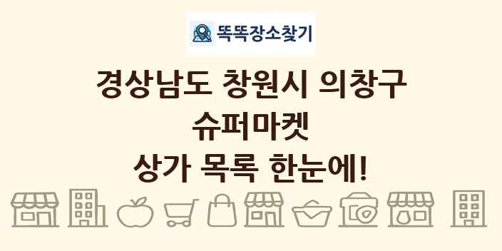 경상남도 창원시 의창구 슈퍼마켓 상가 목록 및 정보