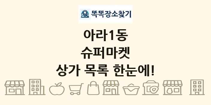아라1동 슈퍼마켓 상가 목록 및 정보