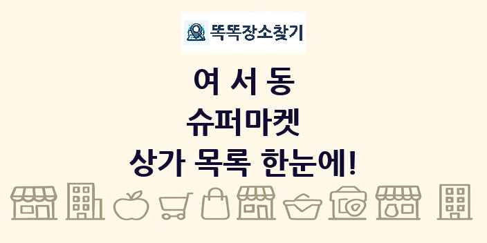 여서동 슈퍼마켓 상가 목록 및 정보