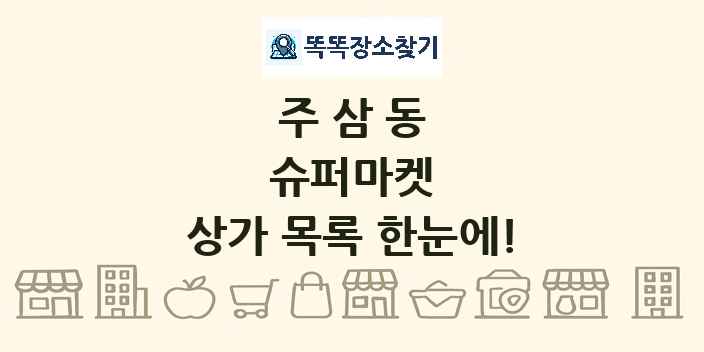 주삼동 슈퍼마켓 상가 목록 및 정보