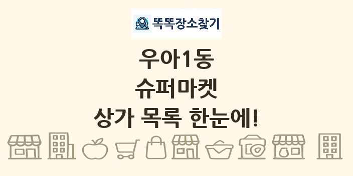 우아1동 슈퍼마켓 상가 목록 및 정보