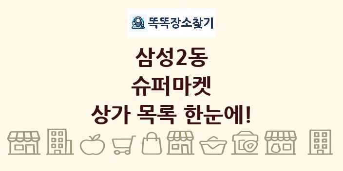 삼성2동 슈퍼마켓 상가 목록 및 정보