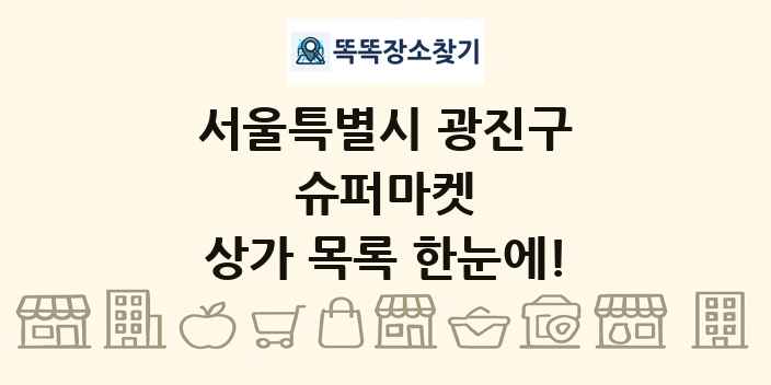 서울특별시 광진구 슈퍼마켓 상가 목록 및 정보