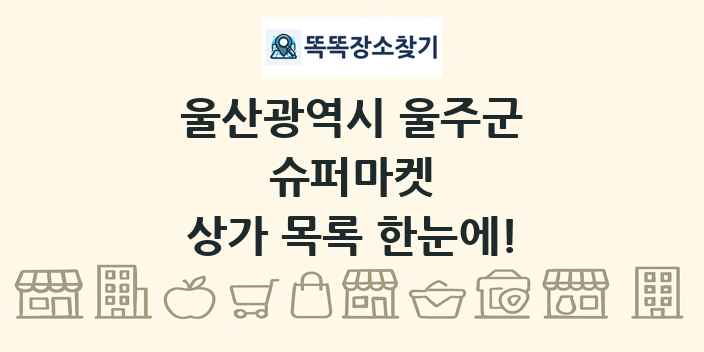 울산광역시 울주군 슈퍼마켓 상가 목록 및 정보