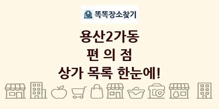 용산2가동 편의점 상가 목록 및 정보