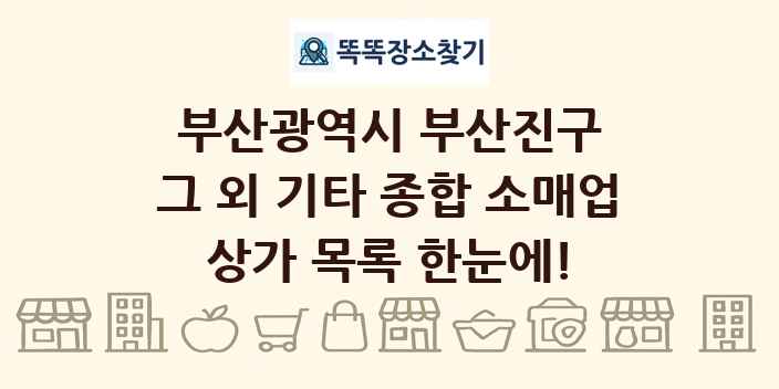 부산광역시 부산진구 그 외 기타 종합 소매업 상가 목록 및 정보
