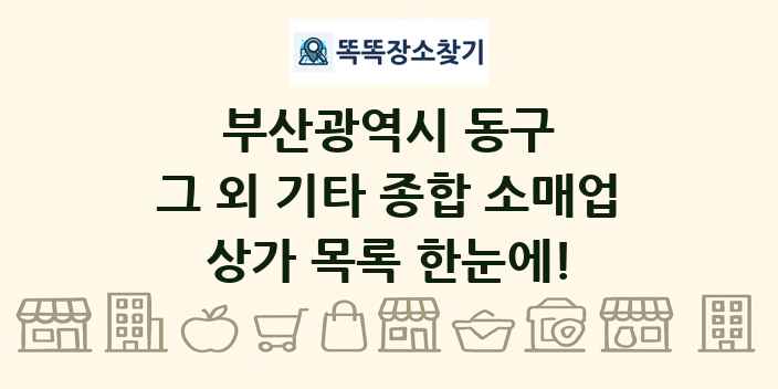 부산광역시 동구 그 외 기타 종합 소매업 상가 목록 및 정보