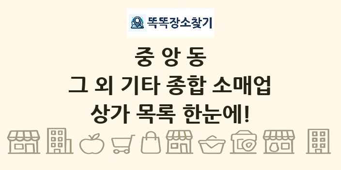 중앙동 그 외 기타 종합 소매업 상가 목록 및 정보