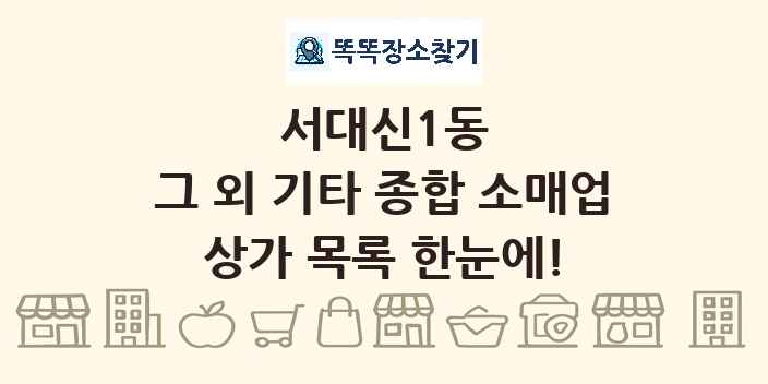 서대신1동 그 외 기타 종합 소매업 상가 목록 및 정보