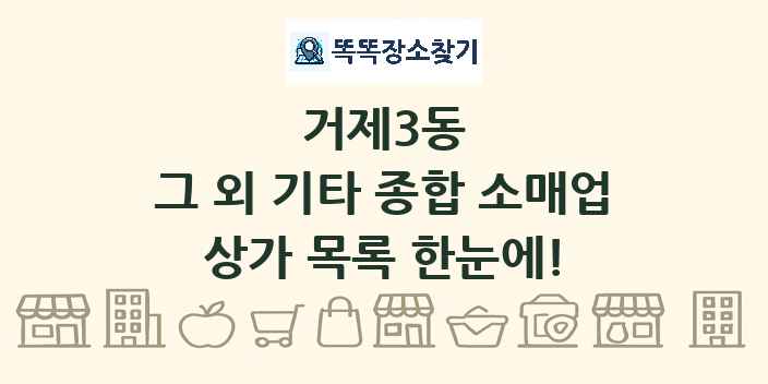 거제3동 그 외 기타 종합 소매업 상가 목록 및 정보