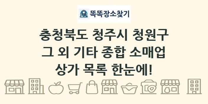 충청북도 청주시 청원구 그 외 기타 종합 소매업 상가 목록 및 정보