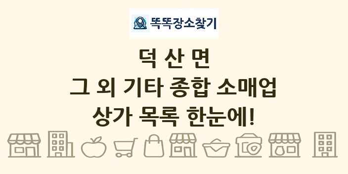 덕산면 그 외 기타 종합 소매업 상가 목록 및 정보