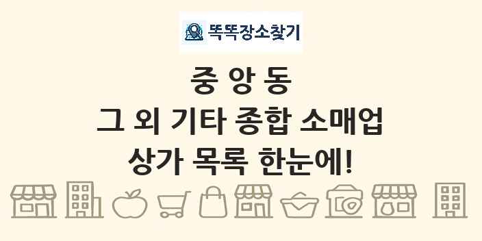 중앙동 그 외 기타 종합 소매업 상가 목록 및 정보