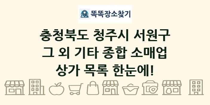 충청북도 청주시 서원구 그 외 기타 종합 소매업 상가 목록 및 정보