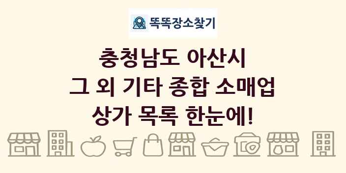 충청남도 아산시 그 외 기타 종합 소매업 상가 목록 및 정보