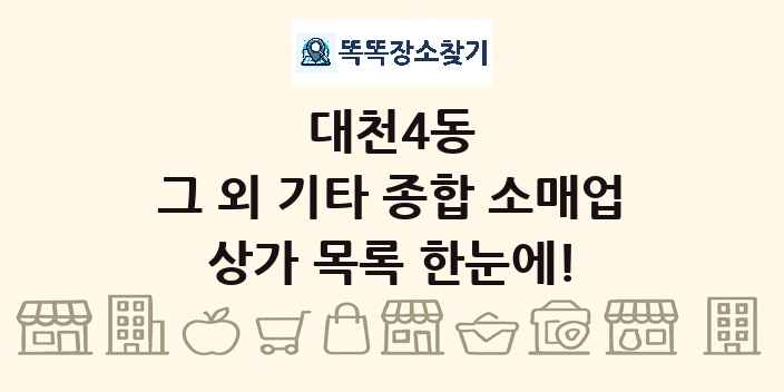 대천4동 그 외 기타 종합 소매업 상가 목록 및 정보