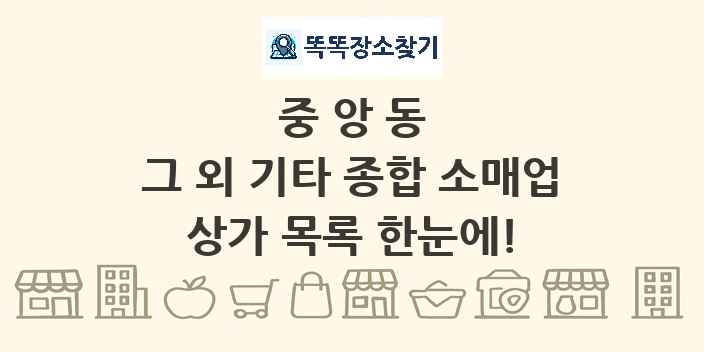 중앙동 그 외 기타 종합 소매업 상가 목록 및 정보