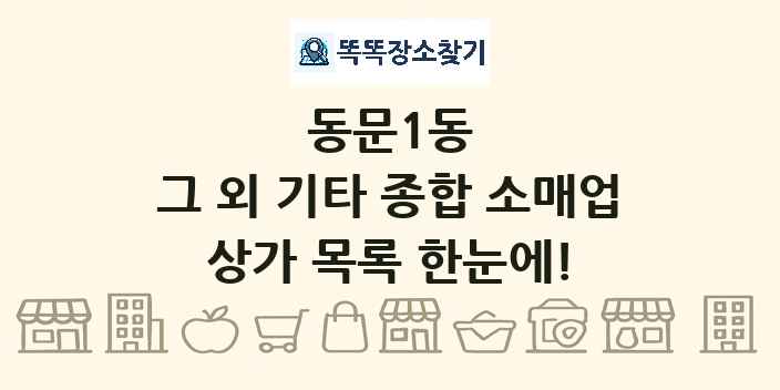 동문1동 그 외 기타 종합 소매업 상가 목록 및 정보