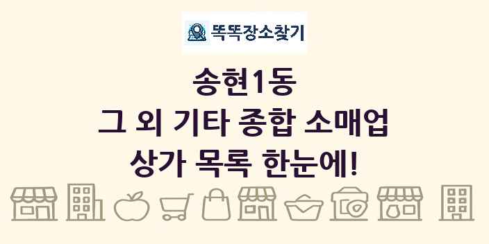 송현1동 그 외 기타 종합 소매업 상가 목록 및 정보