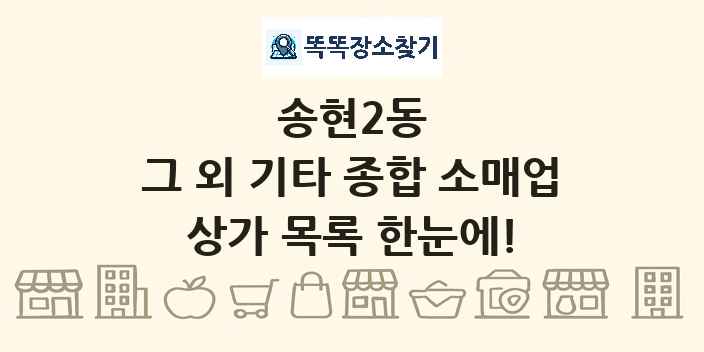 송현2동 그 외 기타 종합 소매업 상가 목록 및 정보