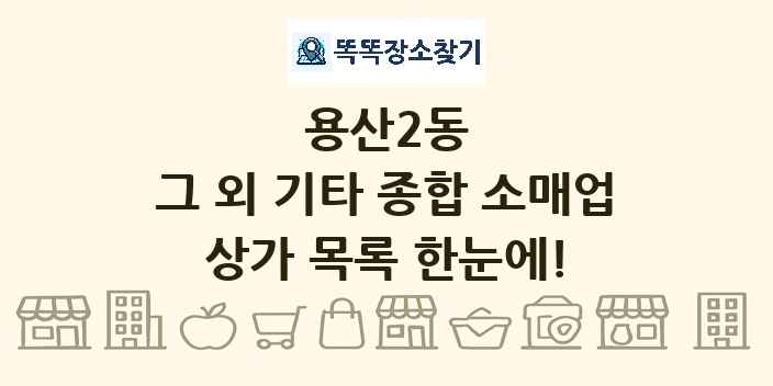 용산2동 그 외 기타 종합 소매업 상가 목록 및 정보