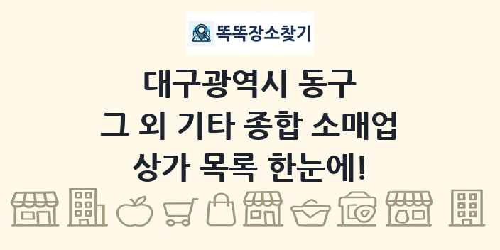 대구광역시 동구 그 외 기타 종합 소매업 상가 목록 및 정보