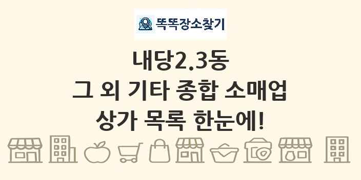 내당2.3동 그 외 기타 종합 소매업 상가 목록 및 정보