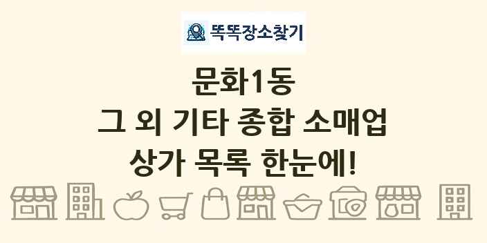 문화1동 그 외 기타 종합 소매업 상가 목록 및 정보