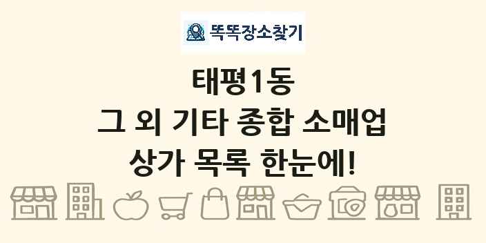 태평1동 그 외 기타 종합 소매업 상가 목록 및 정보