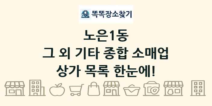 노은1동 그 외 기타 종합 소매업 상가 목록 및 정보