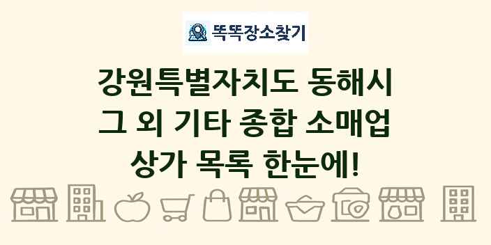 강원특별자치도 동해시 그 외 기타 종합 소매업 상가 목록 및 정보
