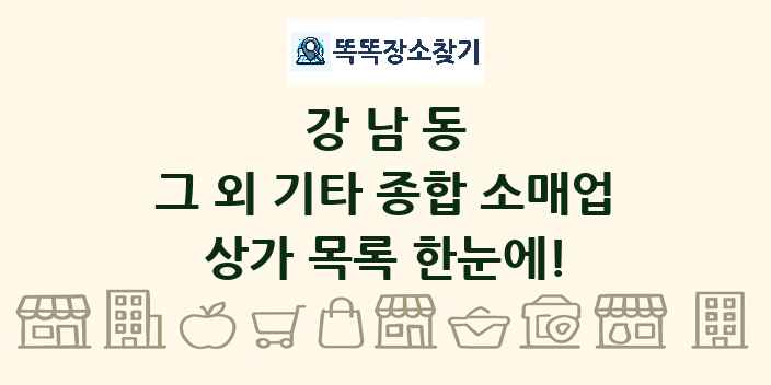 강남동 그 외 기타 종합 소매업 상가 목록 및 정보