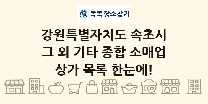 강원특별자치도 속초시 그 외 기타 종합 소매업 상가 목록 및 정보