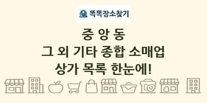 중앙동 그 외 기타 종합 소매업 상가 목록 및 정보