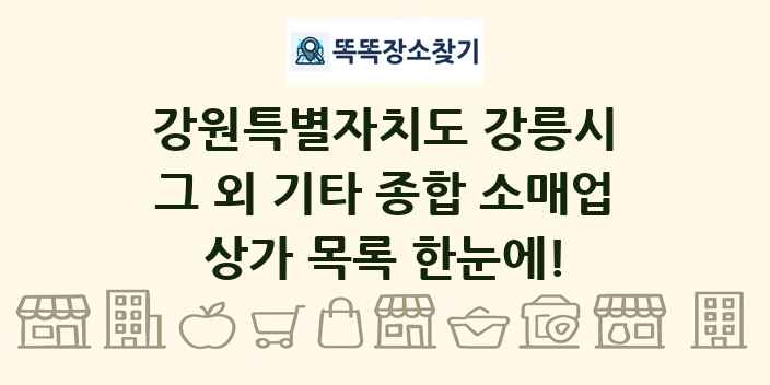 강원특별자치도 강릉시 그 외 기타 종합 소매업 상가 목록 및 정보