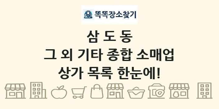 삼도동 그 외 기타 종합 소매업 상가 목록 및 정보