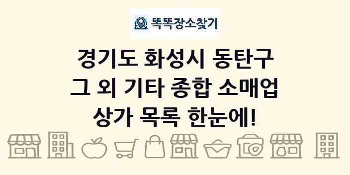 경기도 화성시 동탄구 그 외 기타 종합 소매업 상가 목록 및 정보