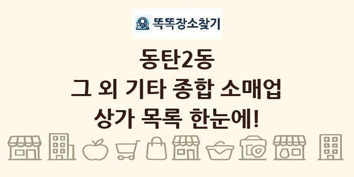 동탄2동 그 외 기타 종합 소매업 상가 목록 및 정보