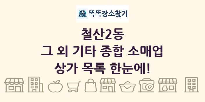 철산2동 그 외 기타 종합 소매업 상가 목록 및 정보
