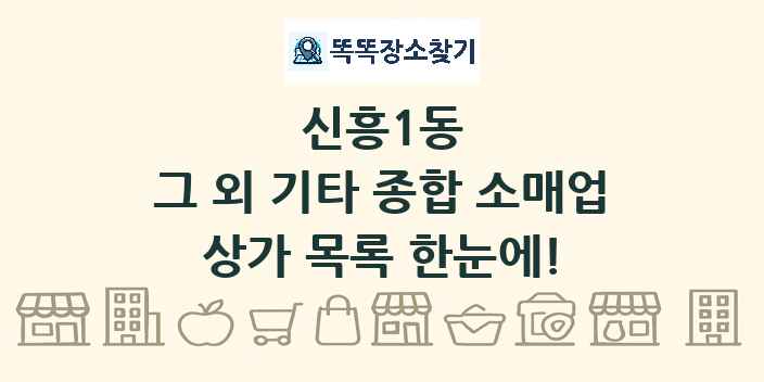 신흥1동 그 외 기타 종합 소매업 상가 목록 및 정보