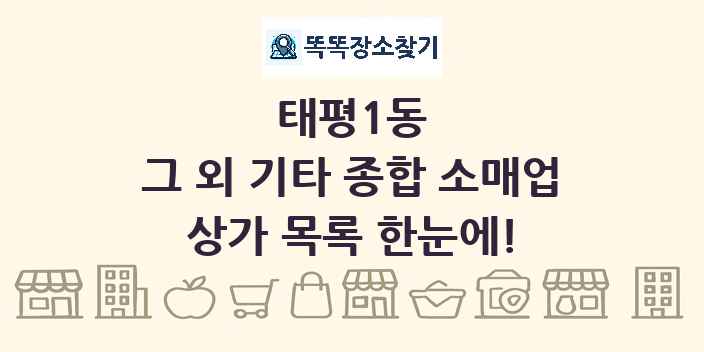 태평1동 그 외 기타 종합 소매업 상가 목록 및 정보