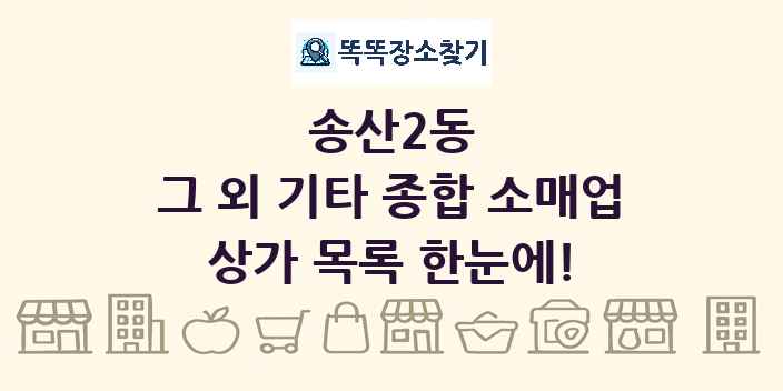 송산2동 그 외 기타 종합 소매업 상가 목록 및 정보